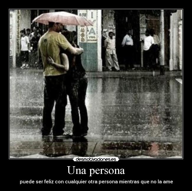 Una persona - puede ser feliz con cualquier otra persona mientras que no la ame