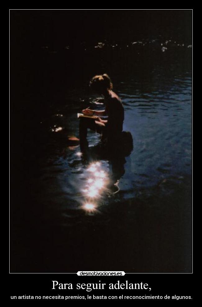 Para seguir adelante, - un artista no necesita premios, le basta con el reconocimiento de algunos.