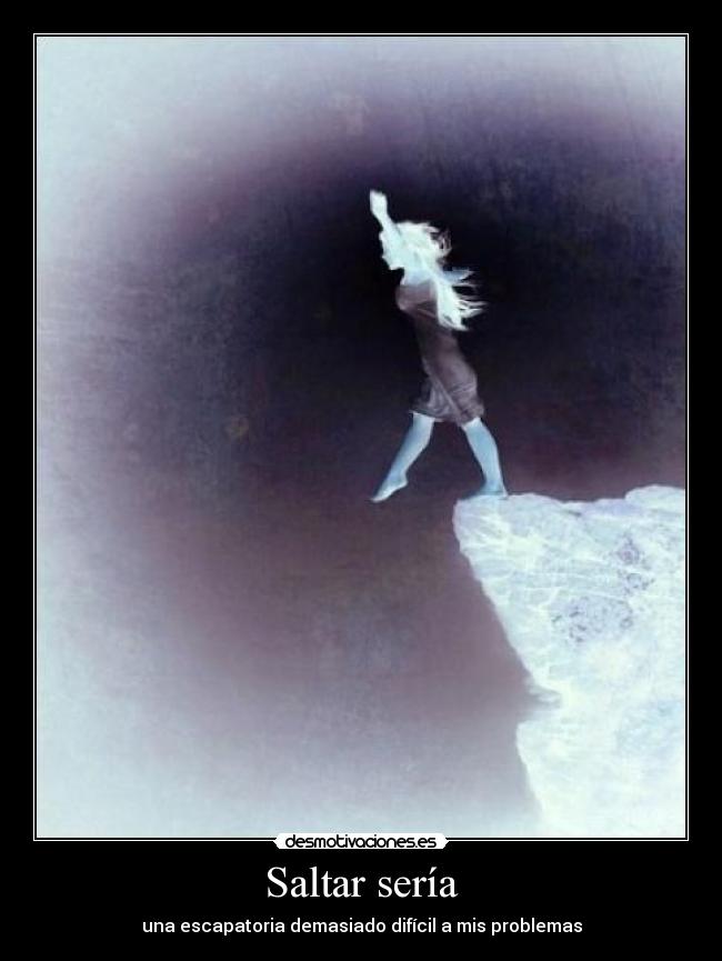 Saltar sería - una escapatoria demasiado difícil a mis problemas