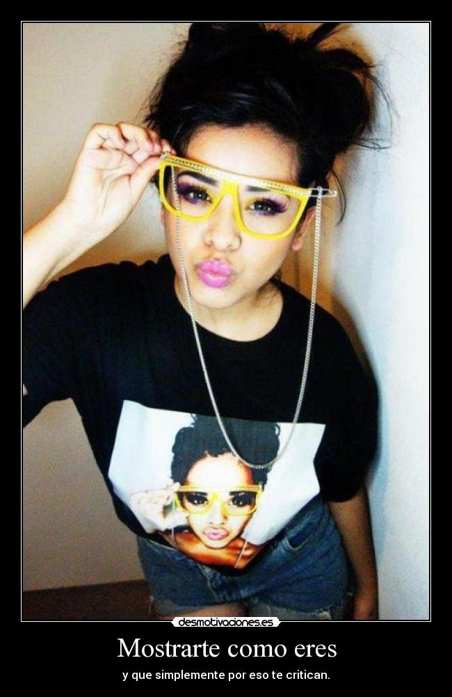 Mostrarte como eres - y que simplemente por eso te critican.
