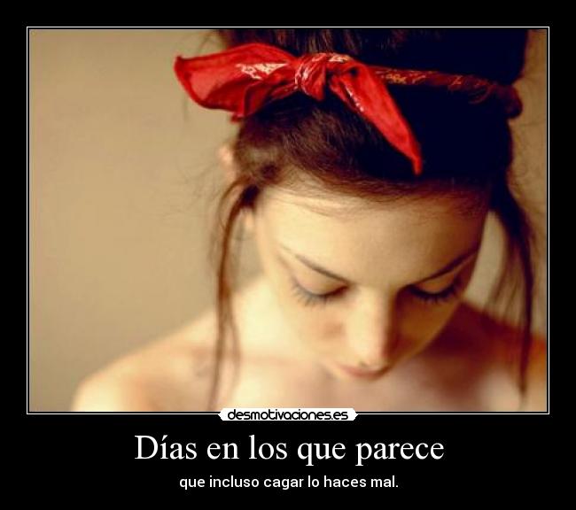 Días en los que parece - que incluso cagar lo haces mal.
