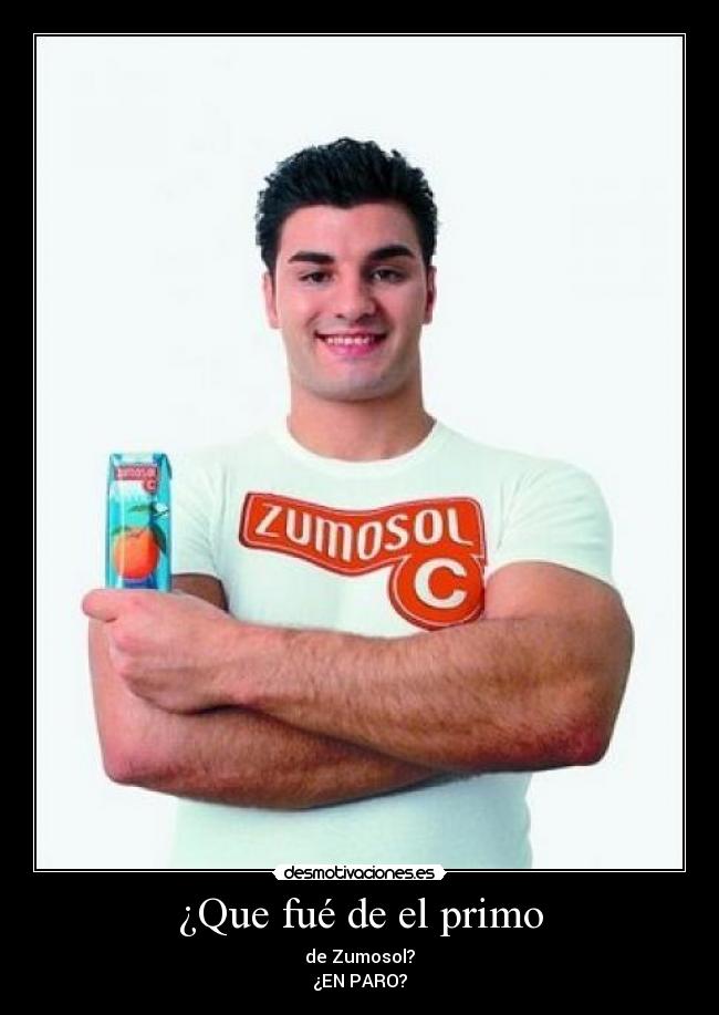 ¿Que fué de el primo - de Zumosol?
¿EN PARO?