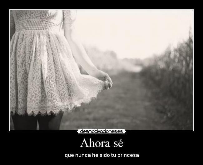 Ahora sé - que nunca he sido tu princesa