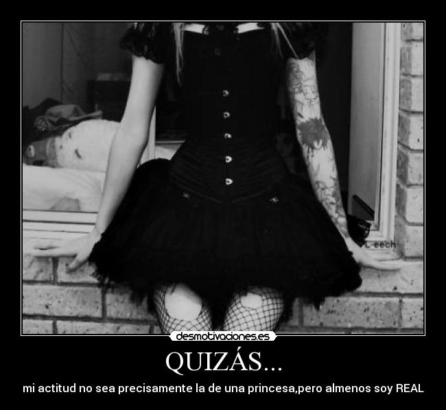 QUIZÁS... - mi actitud no sea precisamente la de una princesa,pero almenos soy REAL