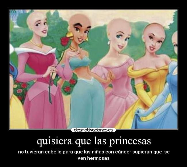 quisiera que las princesas - no tuvieran cabello para que las niñas con cáncer supieran que se ven hermosas