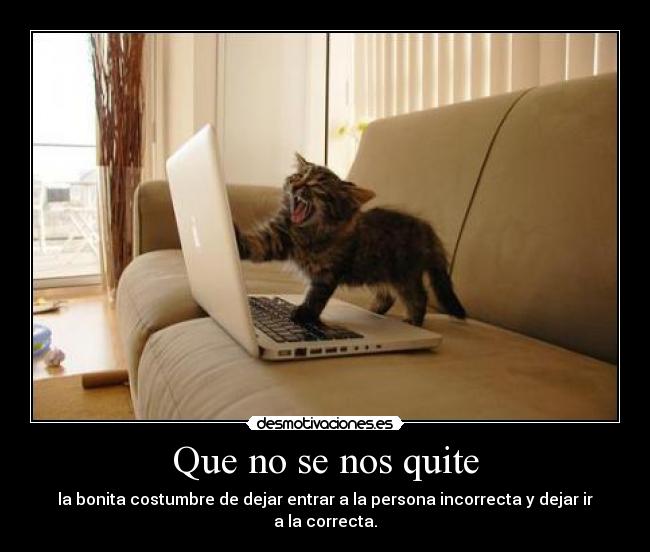 Que no se nos quite - la bonita costumbre de dejar entrar a la persona incorrecta y dejar ir a la correcta.