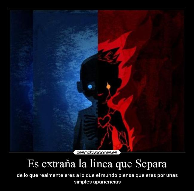 Es extraña la linea que Separa - de lo que realmente eres a lo que el mundo piensa que eres por unas
simples apariencias