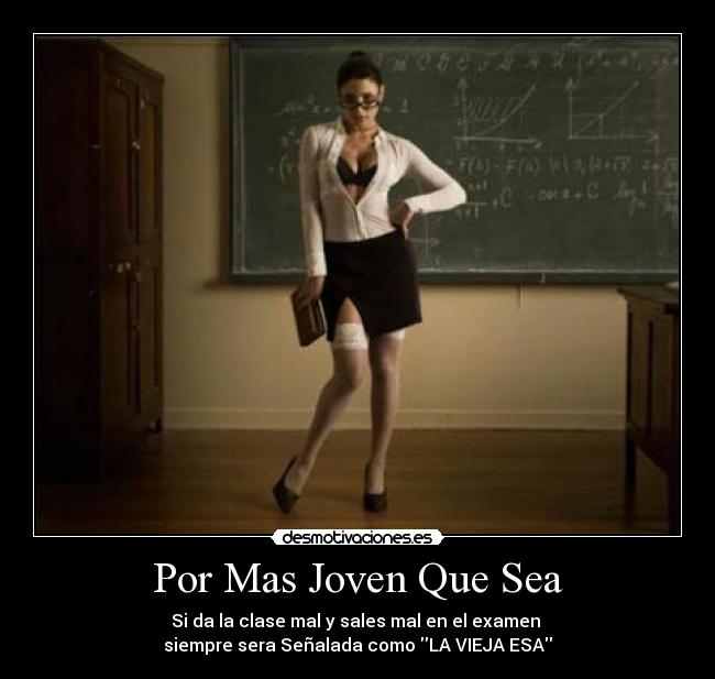 Por Mas Joven Que Sea - Si da la clase mal y sales mal en el examen
siempre sera Señalada como LA VIEJA ESA