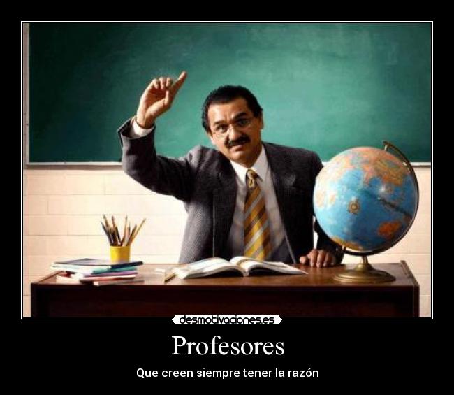 Profesores - Que creen siempre tener la razón