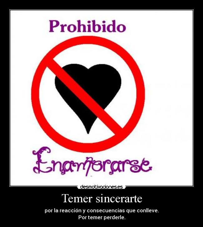 Temer sincerarte - por la reacción y consecuencias que conlleve.
Por temer perderle.