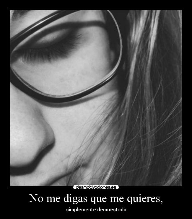 No me digas que me quieres, - simplemente demuéstralo