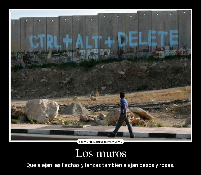Los muros - Que alejan las flechas y lanzas también alejan besos y rosas..
