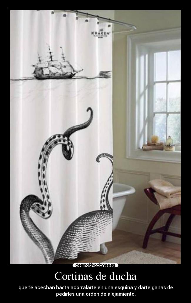 Cortinas de ducha - que te acechan hasta acorralarte en una esquina y darte ganas de
pedirles una orden de alejamiento.