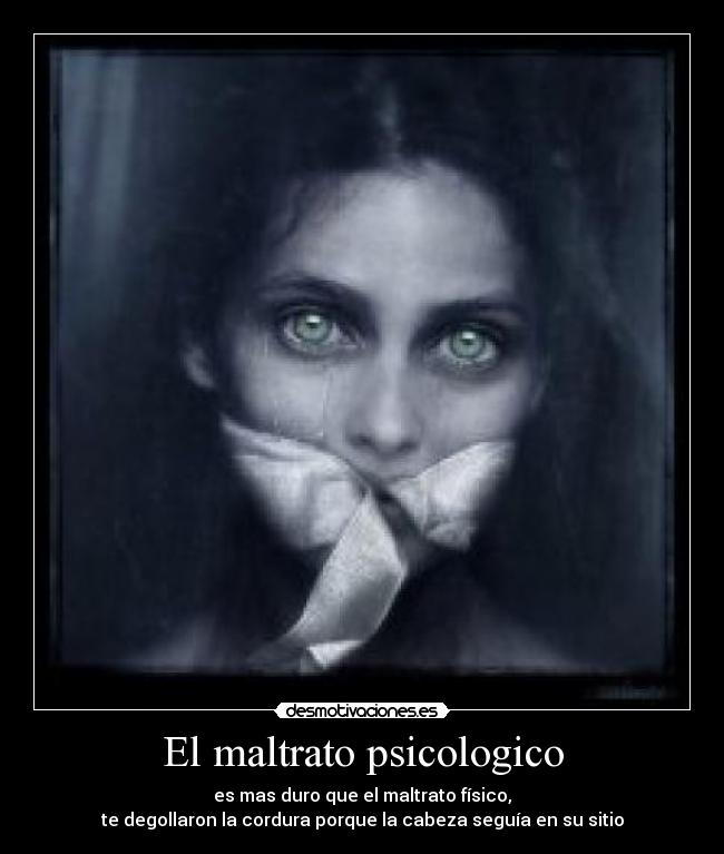El maltrato psicologico - es mas duro que el maltrato físico,
te degollaron la cordura porque la cabeza seguía en su sitio