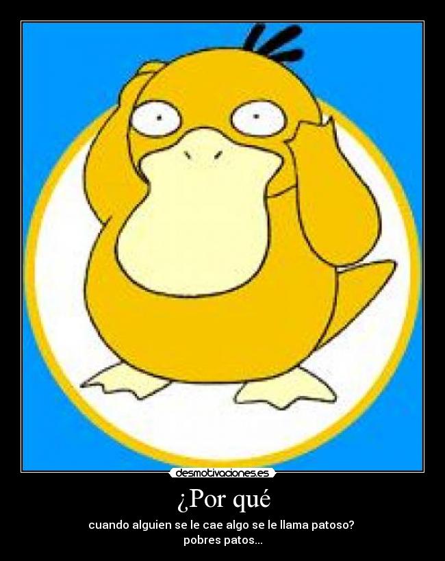 ¿Por qué - cuando alguien se le cae algo se le llama patoso?
pobres patos...