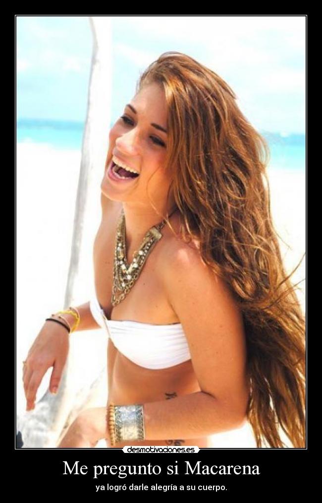 Me pregunto si Macarena - ya logró darle alegría a su cuerpo.