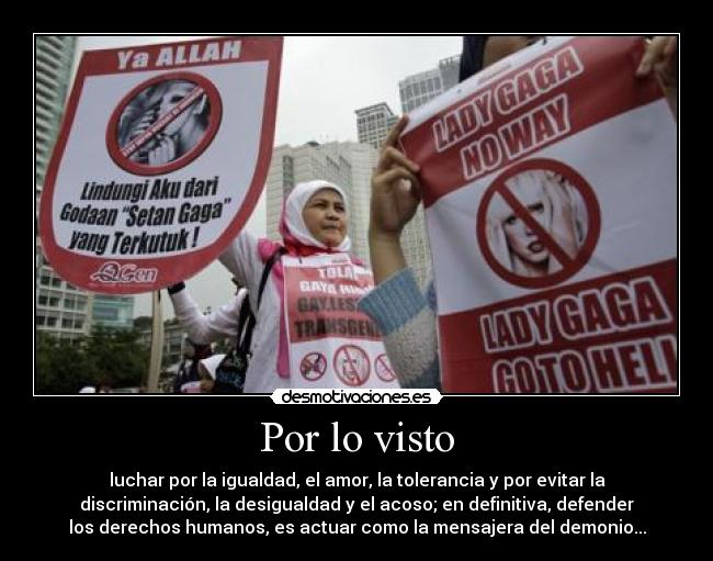 Por lo visto - luchar por la igualdad, el amor, la tolerancia y por evitar la
discriminación, la desigualdad y el acoso; en definitiva, defender
los derechos humanos, es actuar como la mensajera del demonio...