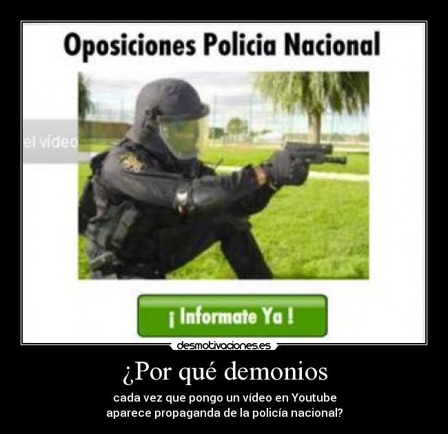 ¿Por qué demonios - cada vez que pongo un vídeo en Youtube
aparece propaganda de la policía nacional?