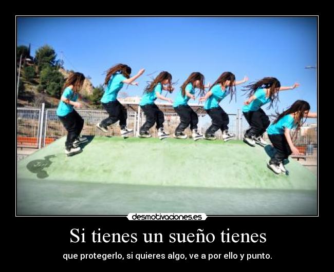 Si tienes un sueño tienes - que protegerlo, si quieres algo, ve a por ello y punto.