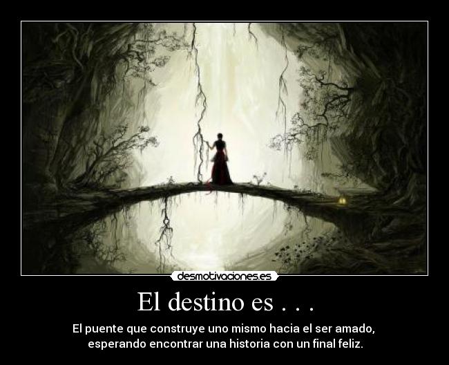 El destino es . . . - El puente que construye uno mismo hacia el ser amado, 
esperando encontrar una historia con un final feliz.