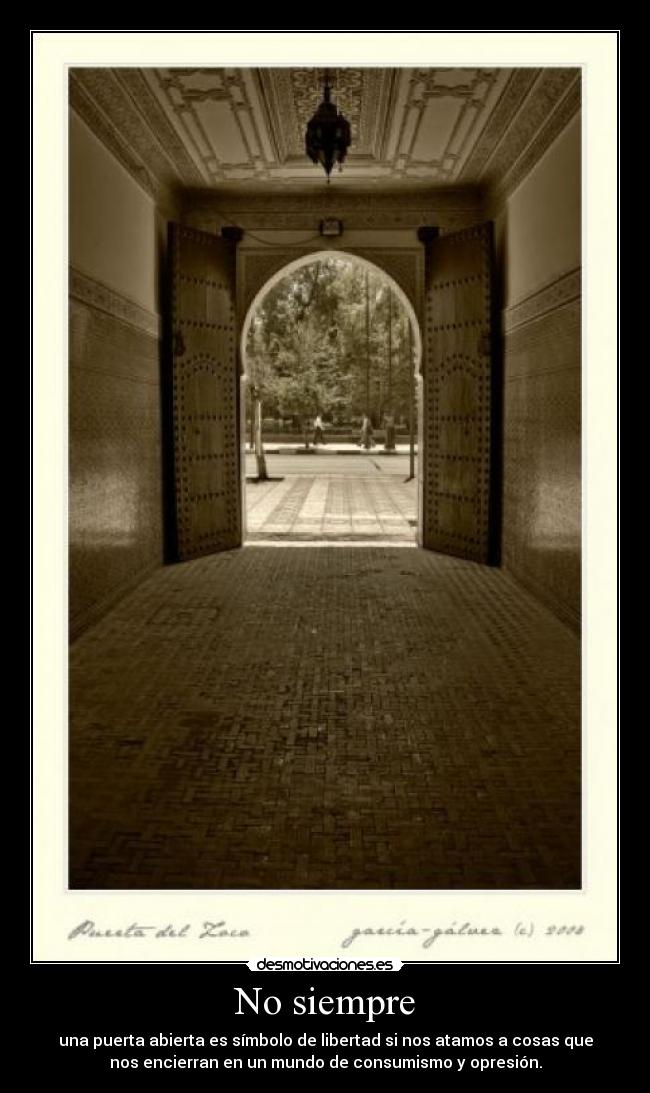 No siempre - una puerta abierta es símbolo de libertad si nos atamos a cosas que
nos encierran en un mundo de consumismo y opresión.