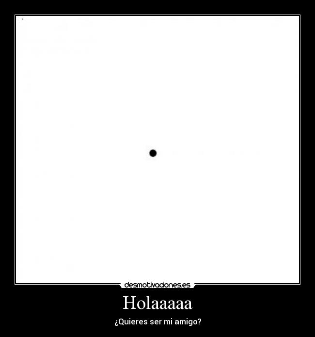 Holaaaaa - ¿Quieres ser mi amigo?