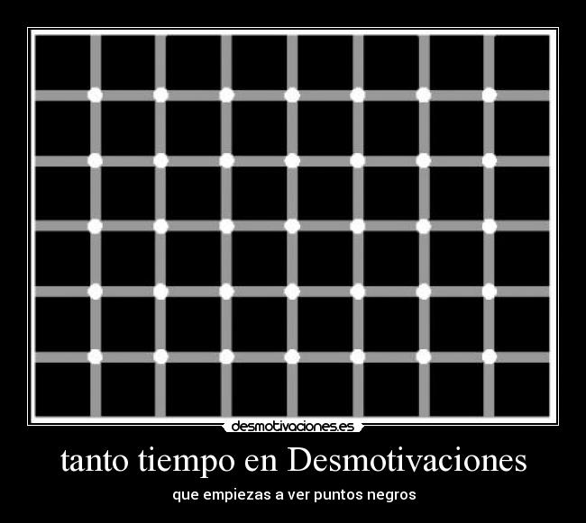 tanto tiempo en Desmotivaciones - que empiezas a ver puntos negros