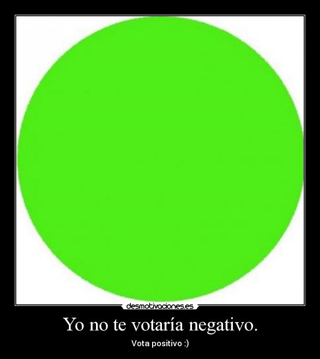 Yo no te votaría negativo. -
