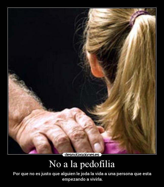 No a la pedofilia - Por que no es justo que alguien le joda la vida a una persona que esta
empezando a vivirla.