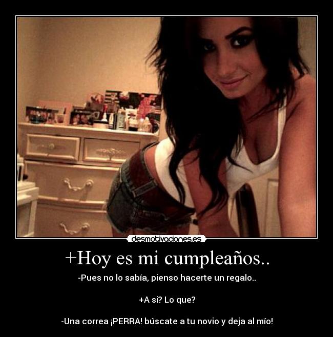 +Hoy es mi cumpleaños.. - -Pues no lo sabía, pienso hacerte un regalo..

+A si? Lo que?

-Una correa ¡PERRA! búscate a tu novio y deja al mío!