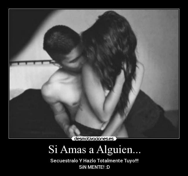 Si Amas a Alguien... - Secuestralo Y Hazlo Totalmente Tuyo!!!
SiN MENTE! :D