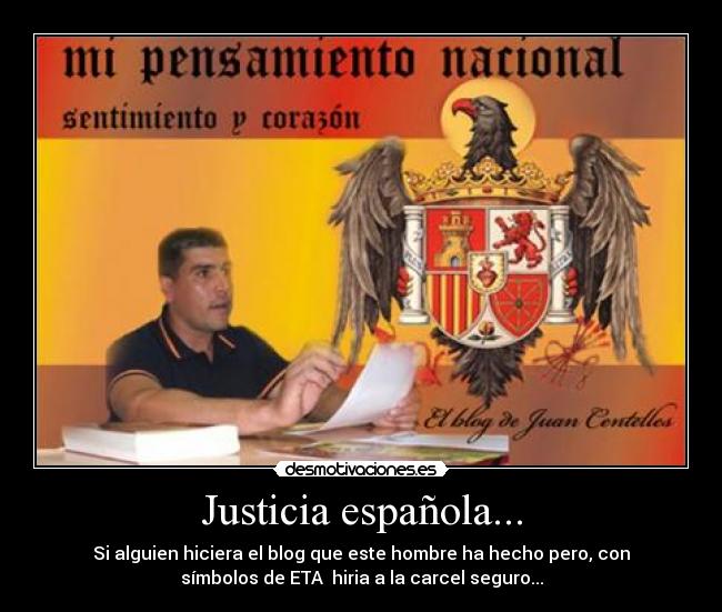 Justicia española... - Si alguien hiciera el blog que este hombre ha hecho pero, con
símbolos de ETA hiria a la carcel seguro...
