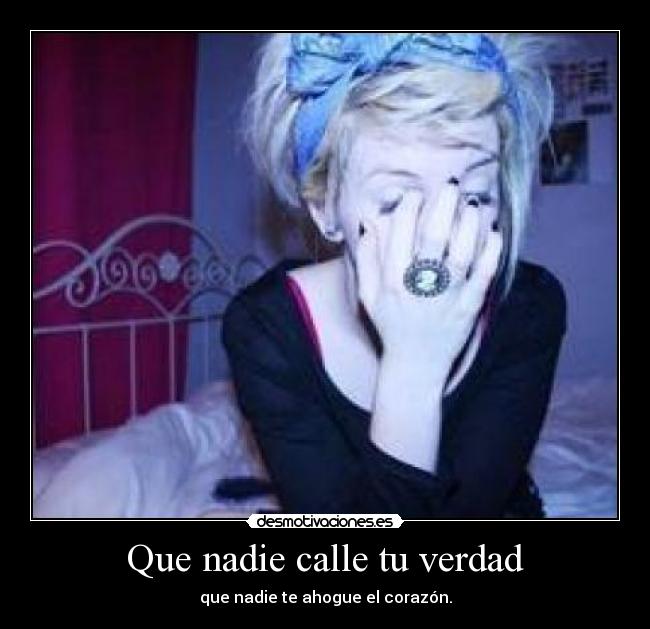 Que nadie calle tu verdad - que nadie te ahogue el corazón.