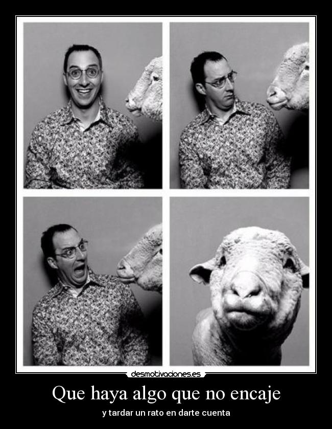 Que haya algo que no encaje - y tardar un rato en darte cuenta