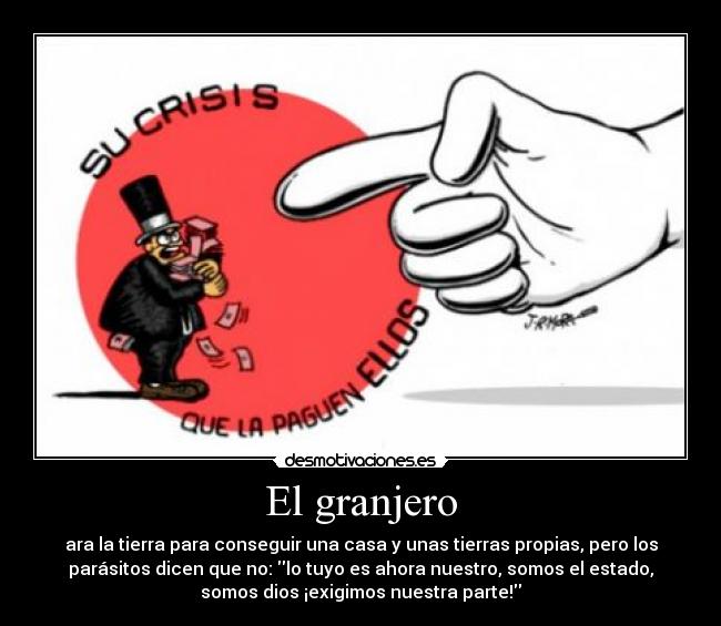 El granjero - ara la tierra para conseguir una casa y unas tierras propias, pero los
parásitos dicen que no: lo tuyo es ahora nuestro, somos el estado,
somos dios ¡exigimos nuestra parte!