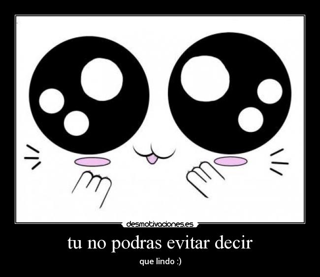 tu no podras evitar decir - que lindo :)