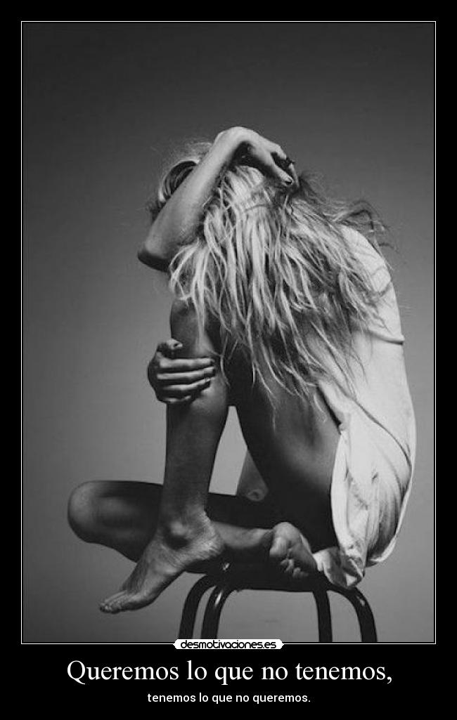 Queremos lo que no tenemos, - tenemos lo que no queremos.