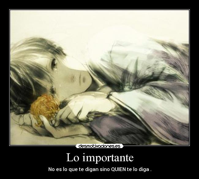 Lo importante - No es lo que te digan sino QUIEN te lo diga .