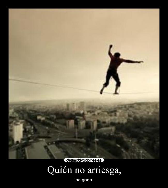 Quién no arriesga, - no gana.