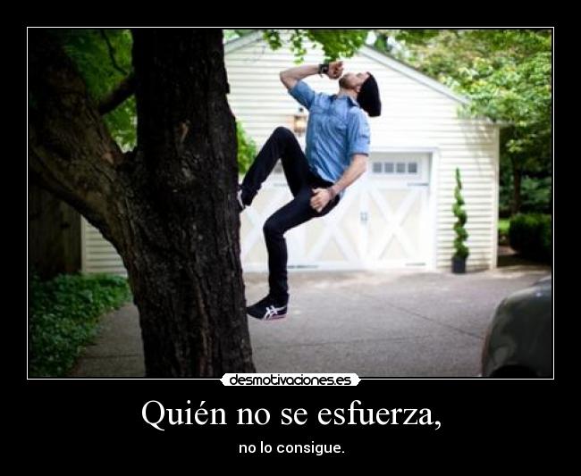 Quién no se esfuerza, - no lo consigue.