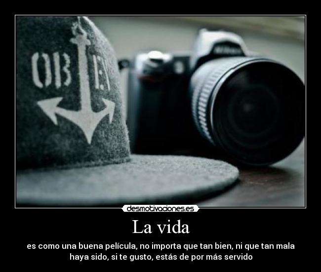La vida - es como una buena película, no importa que tan bien, ni que tan mala
haya sido, si te gusto, estás de por más servido
