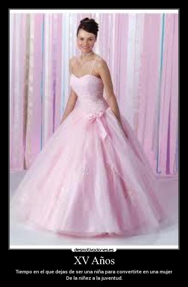 XV Años - Tiempo en el que dejas de ser una niña para convertirte en una mujer
De la niñez a la juventud.