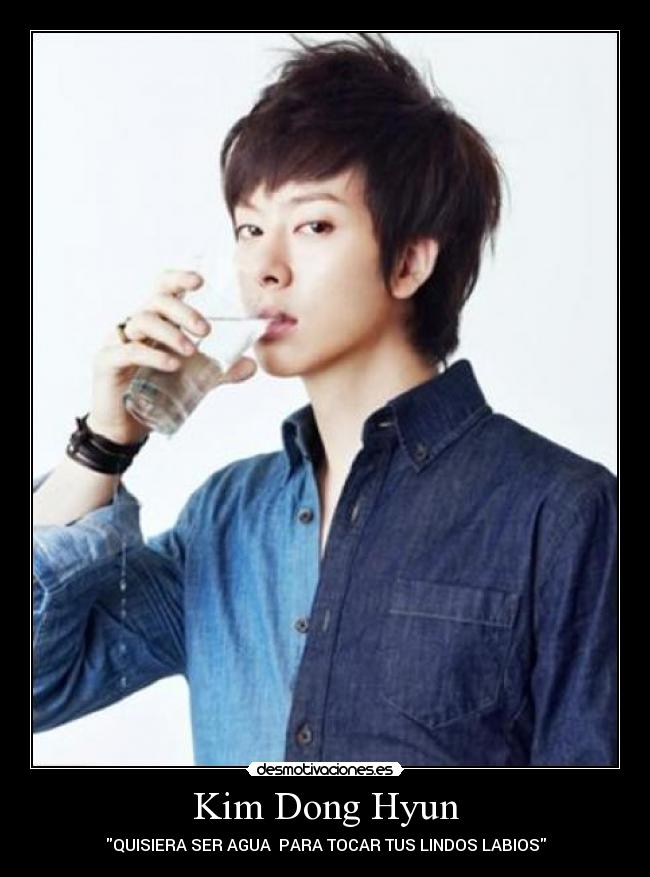 Kim Dong Hyun - QUISIERA SER AGUA PARA TOCAR TUS LINDOS LABIOS