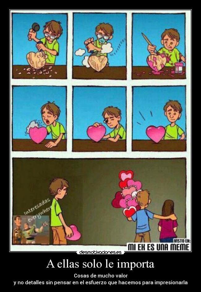 A ellas solo le importa - Cosas de mucho valor
y no detalles sin pensar en el esfuerzo que hacemos para impresionarla
