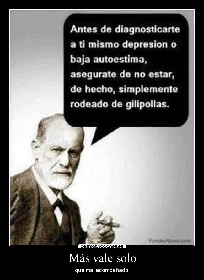 Más vale solo - que mal acompañado.