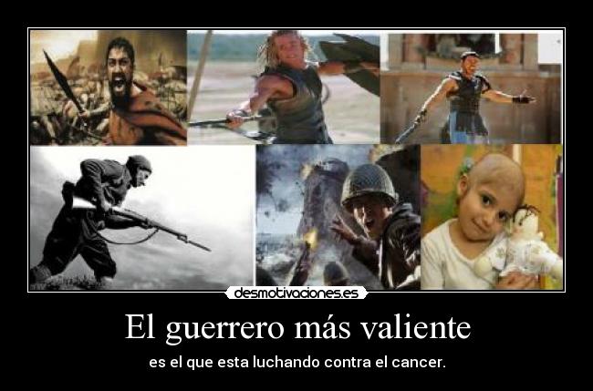 El guerrero más valiente - es el que esta luchando contra el cancer.