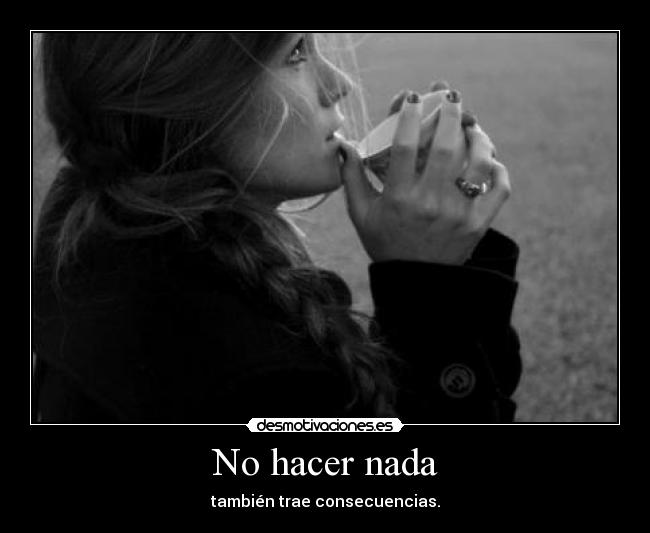 No hacer nada - también trae consecuencias.