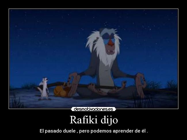 Rafiki dijo - El pasado duele , pero podemos aprender de él .