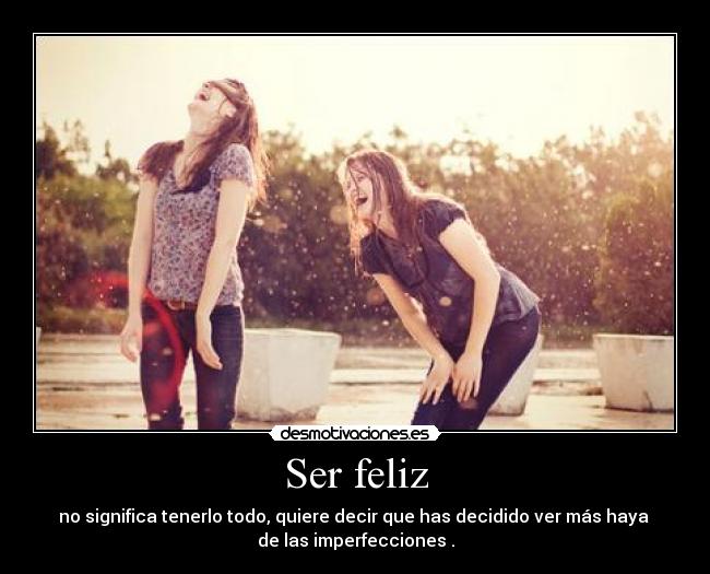 Ser feliz - no significa tenerlo todo, quiere decir que has decidido ver más haya
de las imperfecciones .