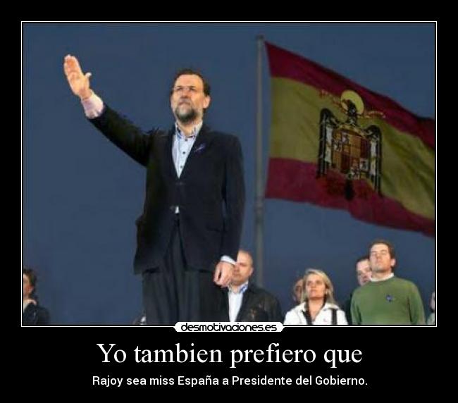 Yo tambien prefiero que - Rajoy sea miss España a Presidente del Gobierno.